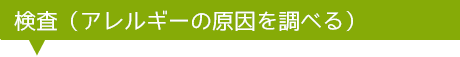 検査（アレルギーの原因を調べる）